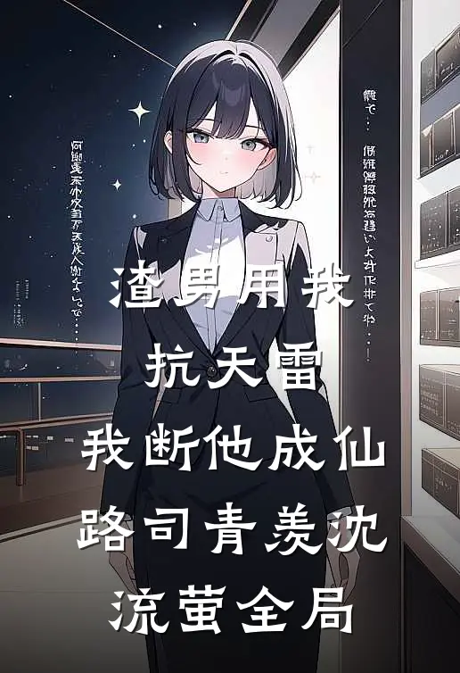 渣男用我抗天雷，我断他成仙路司青羡沈流萤全局