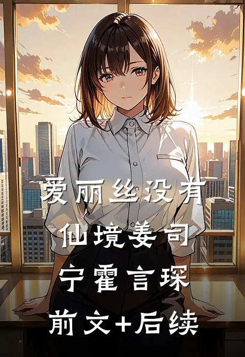爱丽丝没有仙境姜司宁霍言琛:前文+后续