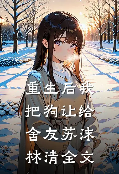 重生后我把狗让给舍友苏沫林清全文