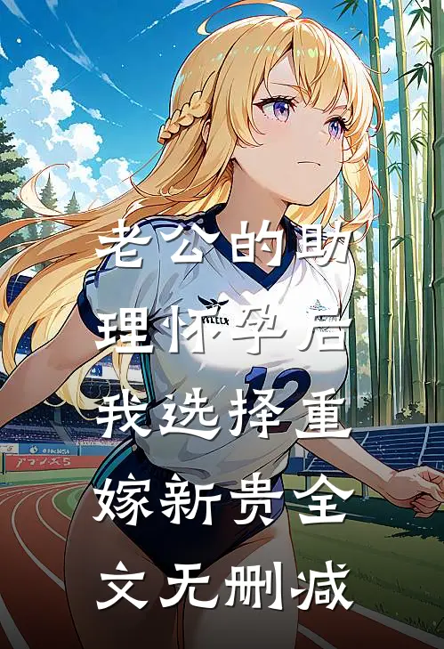 老公的助理怀孕后，我选择重嫁新贵全文无删减