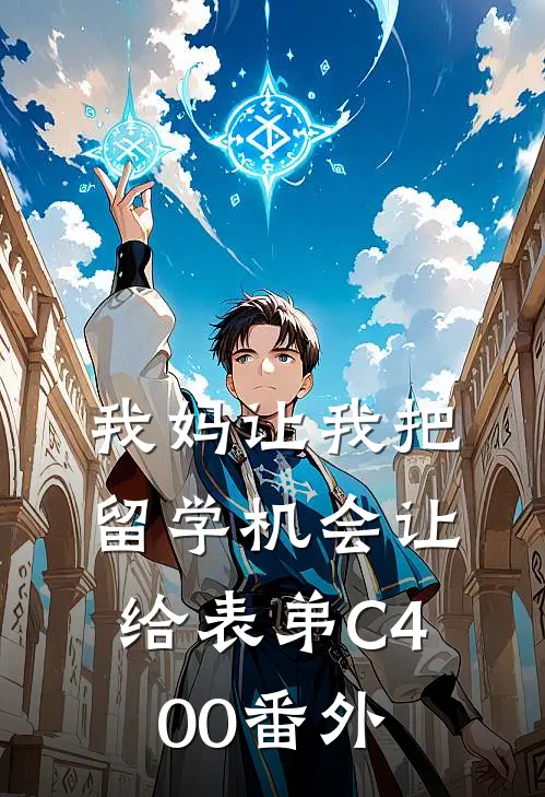 我妈让我把留学机会让给表弟C400番外