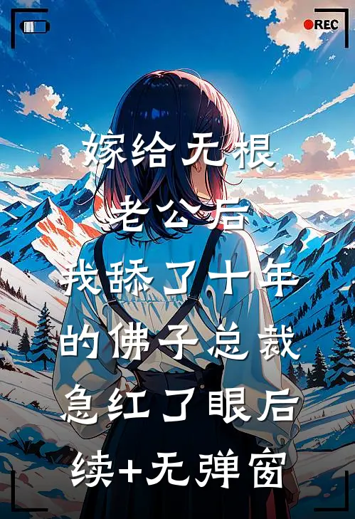 嫁给无根老公后，我舔了十年的佛子总裁急红了眼后续+无弹窗