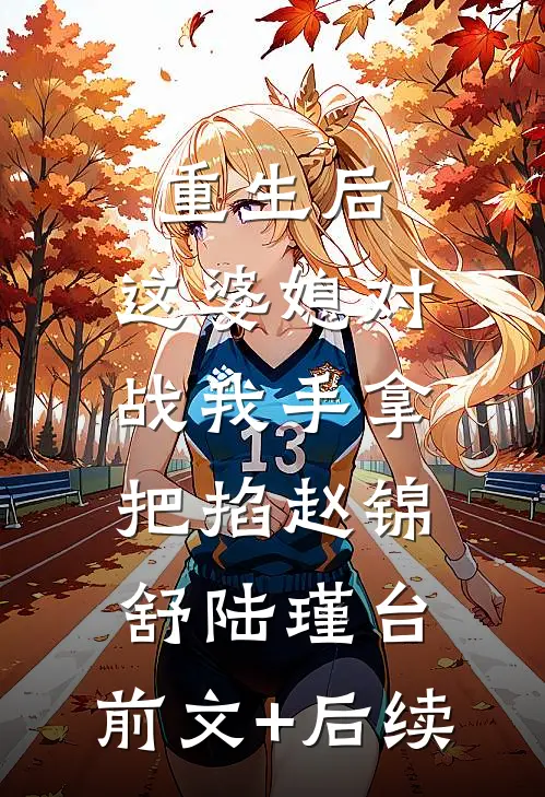 重生后，这婆媳对战我手拿把掐赵锦舒陆瑾台:前文+后续