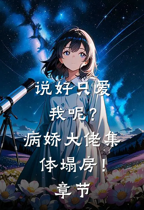说好只爱我呢？病娇大佬集体塌房！章节