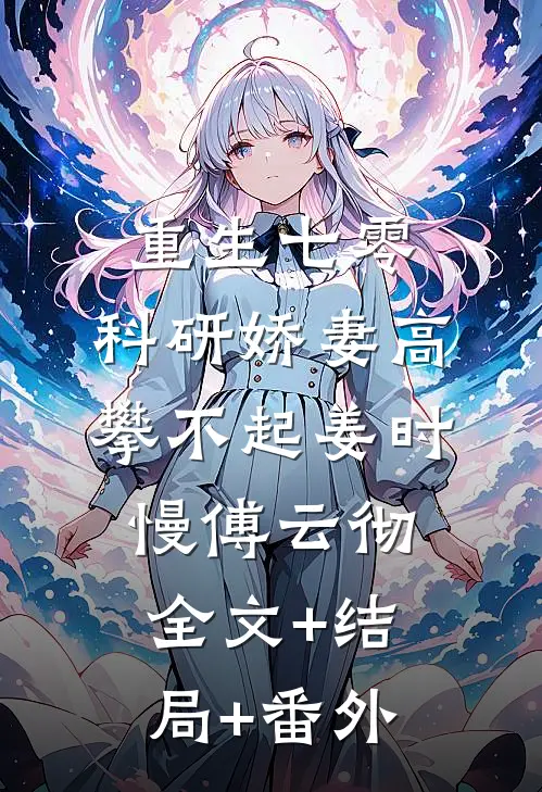 重生七零，科研娇妻高攀不起姜时慢傅云彻全文+结局+番外