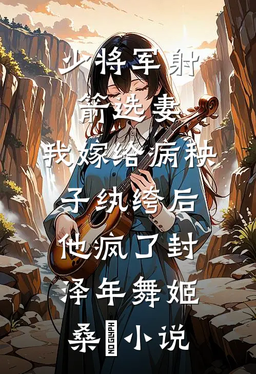少将军射箭选妻，我嫁给病秧子纨绔后他疯了封泽年舞姬桑玥小说