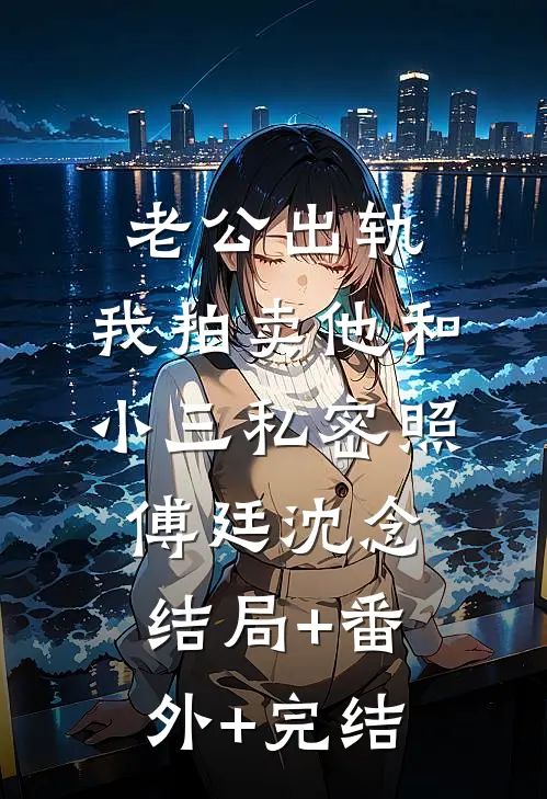 老公出轨，我拍卖他和小三私密照傅廷沈念结局+番外+完结
