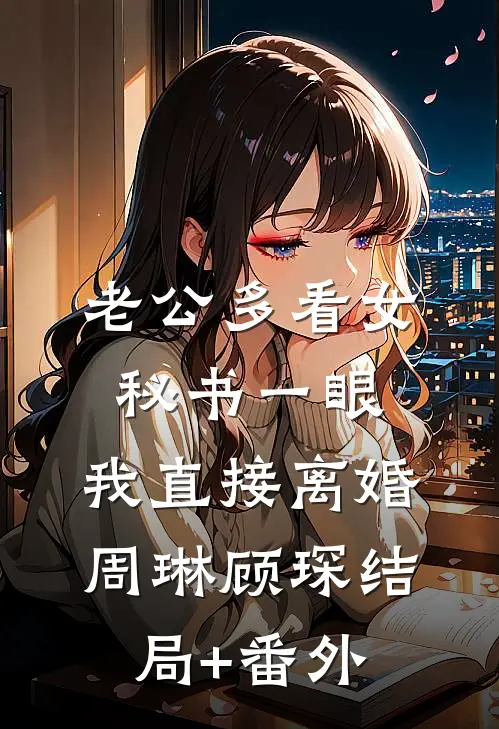 老公多看女秘书一眼，我直接离婚周琳顾琛结局+番外