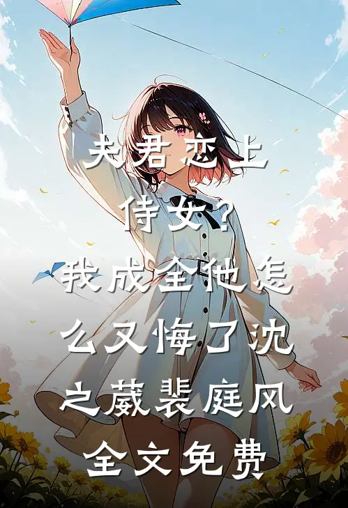夫君恋上侍女？我成全他怎么又悔了沈之葳裴庭风全文免费
