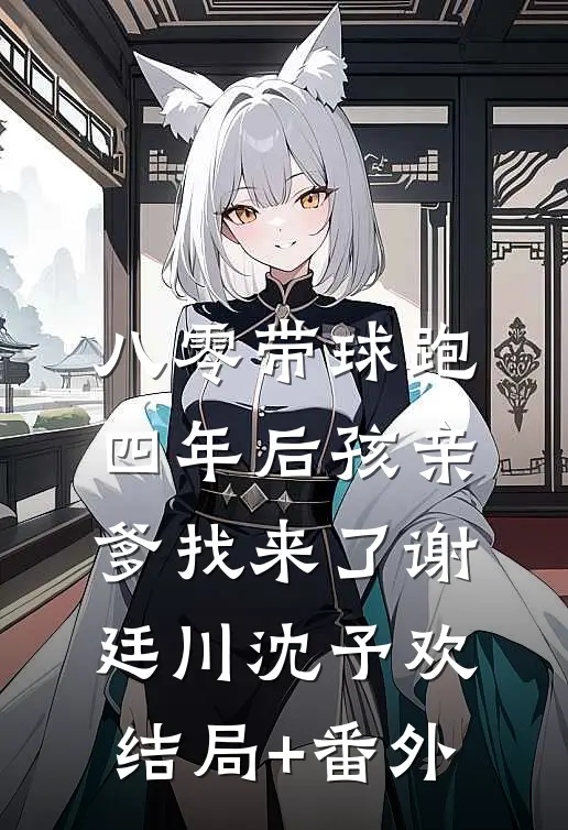 八零带球跑，四年后孩亲爹找来了谢廷川沈予欢:结局+番外