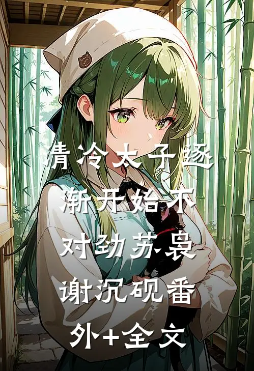 清冷太子逐渐开始不对劲苏袅谢沉砚(番外)+(全文)