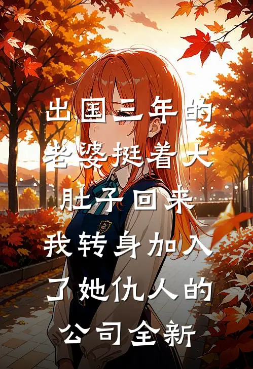 出国三年的老婆挺着大肚子回来，我转身加入了她仇人的公司全新