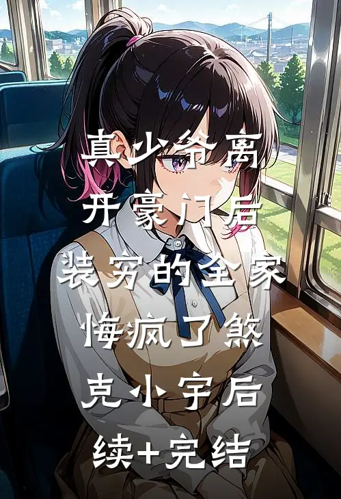 真少爷离开豪门后，装穷的全家悔疯了煞克小宇后续+完结