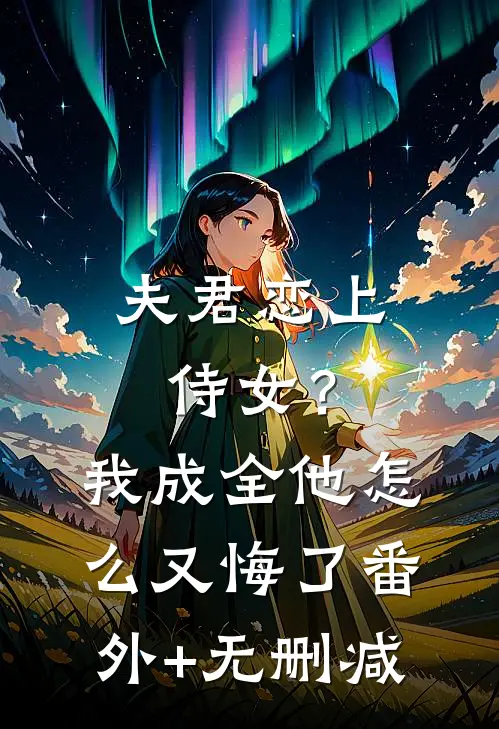 夫君恋上侍女？我成全他怎么又悔了番外+无删减