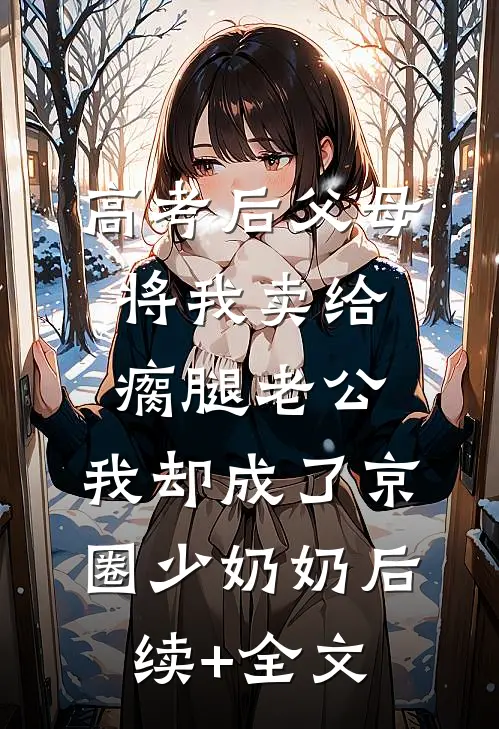 高考后父母将我卖给瘸腿老公，我却成了京圈少奶奶后续+全文