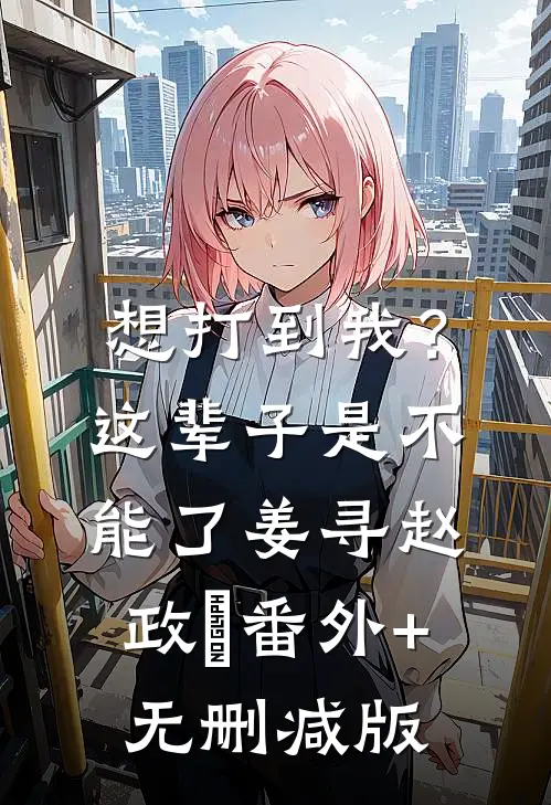 想打到我？这辈子是不能了姜寻赵政灜番外+无删减版