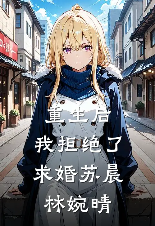 重生后，我拒绝了求婚苏晨林婉晴