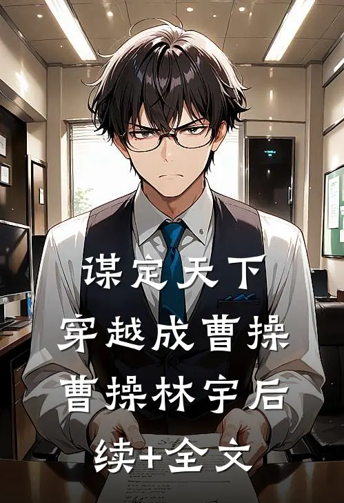 谋定天下：穿越成曹操曹操林宇后续+全文