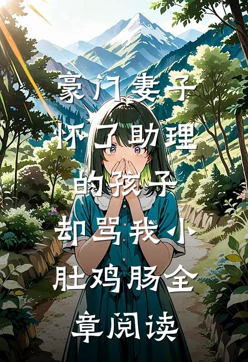豪门妻子怀了助理的孩子，却骂我小肚鸡肠全章阅读