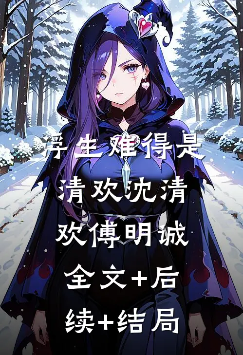 浮生难得是清欢沈清欢傅明诚全文+后续+结局