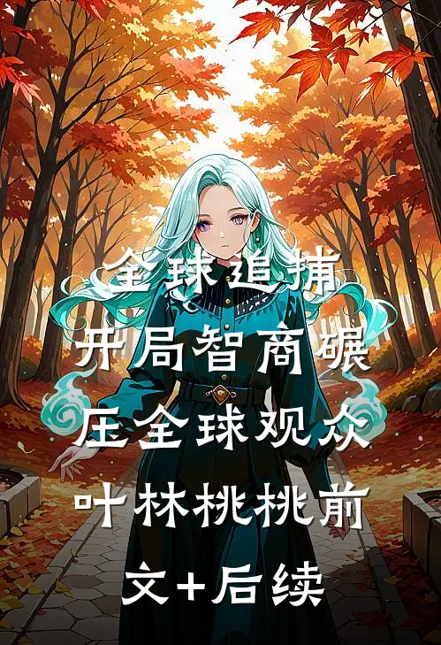 全球追捕：开局智商碾压全球观众叶林桃桃前文+后续