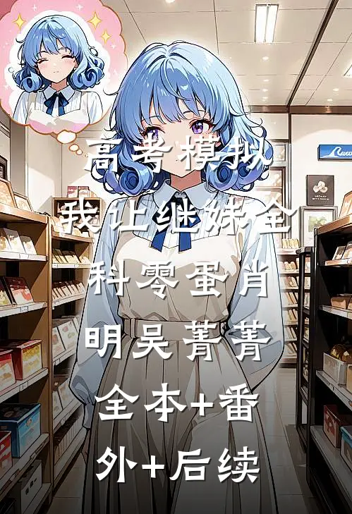 高考模拟，我让继妹全科零蛋肖明吴菁菁:全本+番外+后续