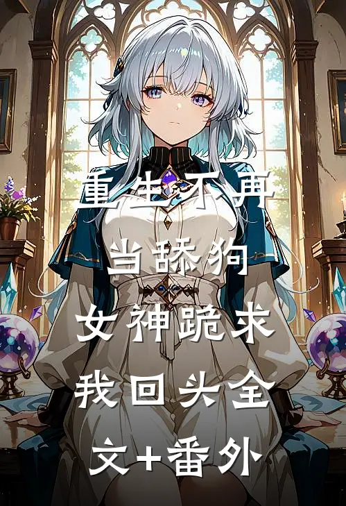 重生不再当舔狗，女神跪求我回头全文+番外