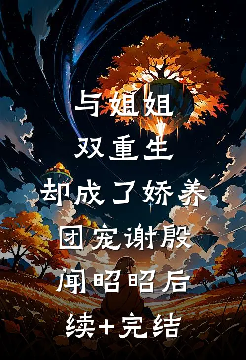 与姐姐双重生，却成了娇养团宠谢殷闻昭昭后续+完结
