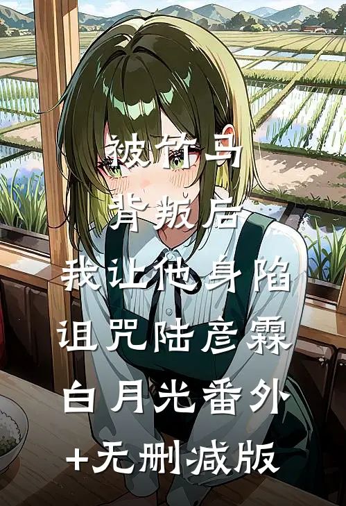 被竹马背叛后，我让他身陷诅咒陆彦霖白月光番外+无删减版