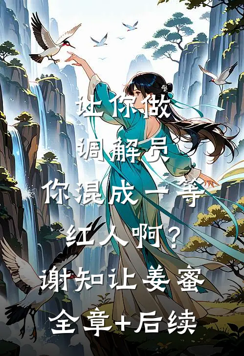 让你做调解员，你混成一等红人啊？谢知让姜蜜:全章+后续