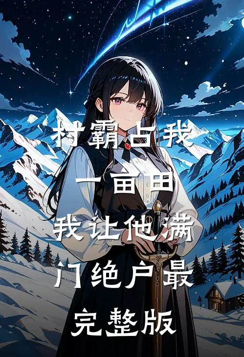 村霸占我一亩田，我让他满门绝户最完整版
