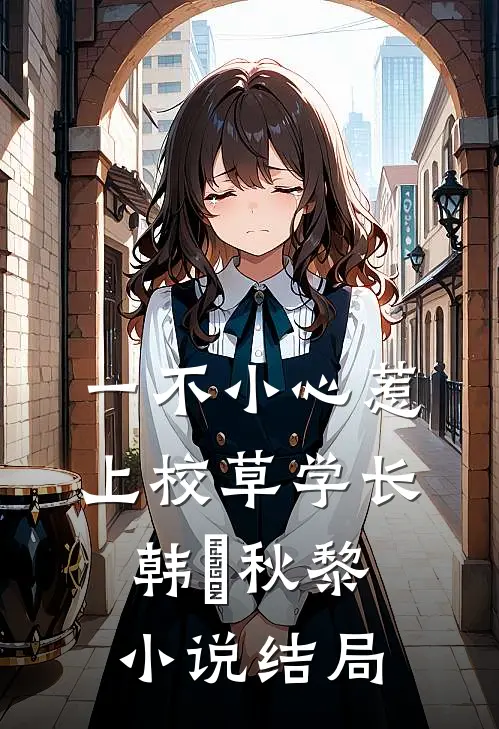一不小心惹上校草学长韩昇秋黎小说结局