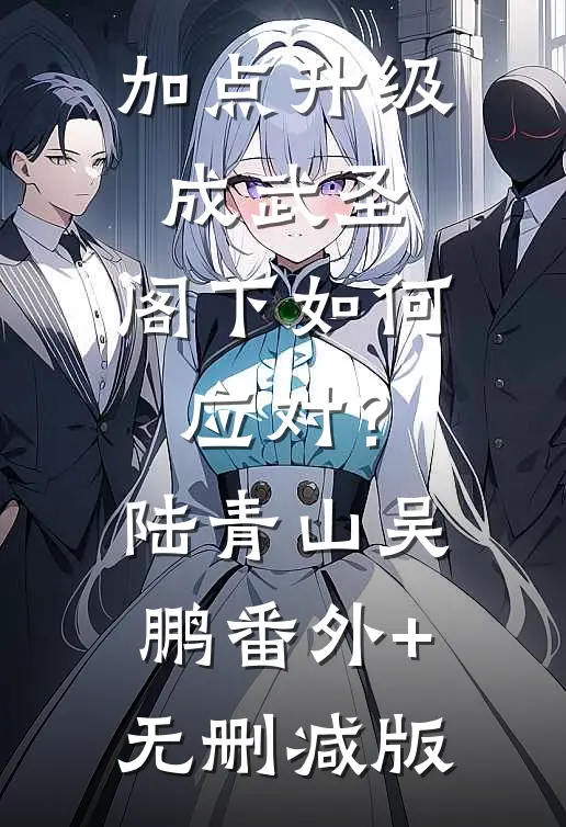 加点升级成武圣，阁下如何应对？陆青山吴鹏:番外+无删减版