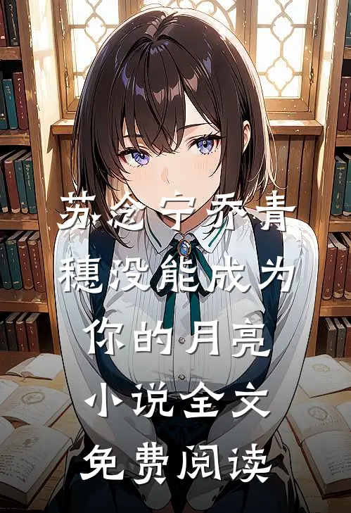 苏念宁乔青穗没能成为你的月亮小说全文免费阅读