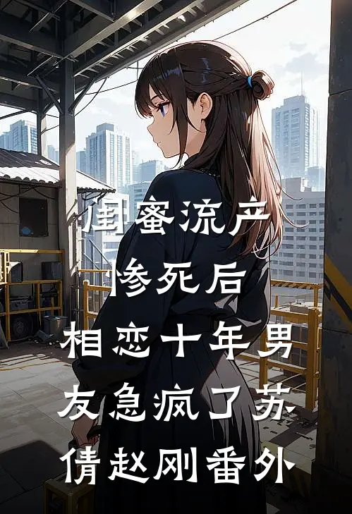 闺蜜流产惨死后，相恋十年男友急疯了苏倩赵刚番外