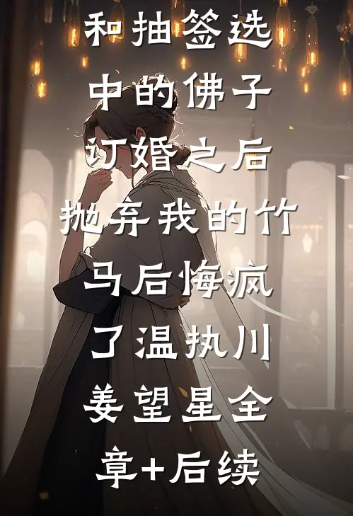 和抽签选中的佛子订婚之后，抛弃我的竹马后悔疯了温执川姜望星全章+后续