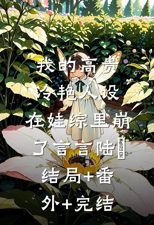 我的高贵冷艳人设，在娃综里崩了言言陆璟:结局+番外+完结