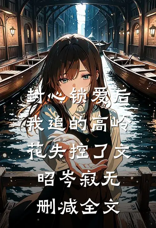 封心锁爱后，我追的高岭花失控了文昭岑寂无删减全文