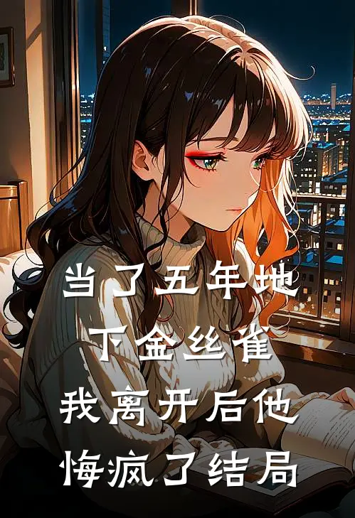当了五年地下金丝雀，我离开后他悔疯了结局