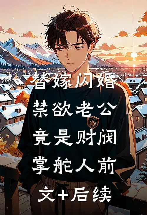 替嫁闪婚，禁欲老公竟是财阀掌舵人前文+后续