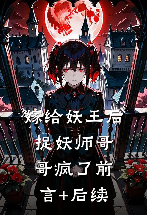 嫁给妖王后，捉妖师哥哥疯了前言+后续