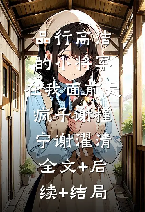 品行高洁的小将军，在我面前是疯子谢槿宁谢濯清全文+后续+结局
