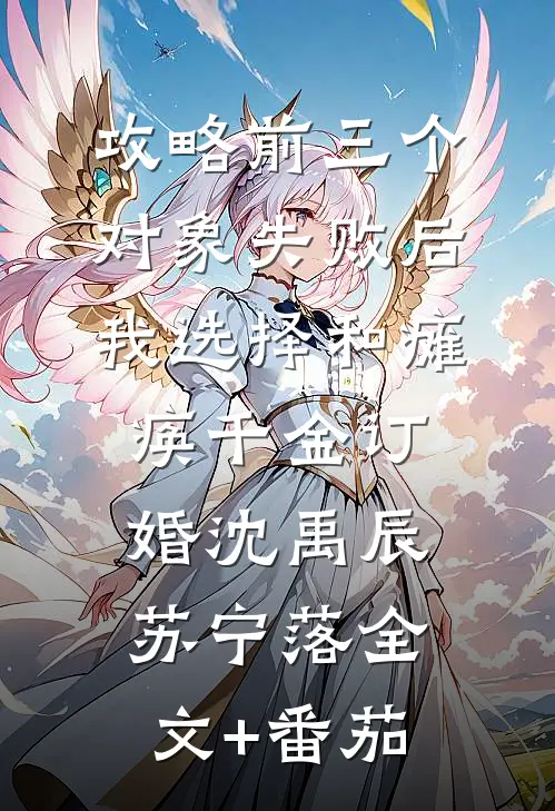 攻略前三个对象失败后，我选择和瘫痪千金订婚沈禹辰苏宁落全文+番茄