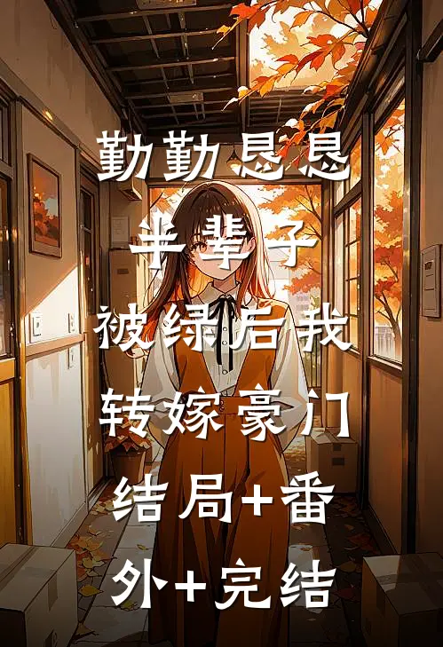 勤勤恳恳半辈子，被绿后我转嫁豪门:结局+番外+完结