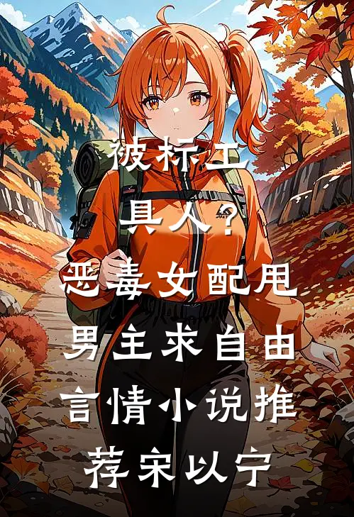 被标工具人？恶毒女配甩男主求自由言情小说推荐宋以宁