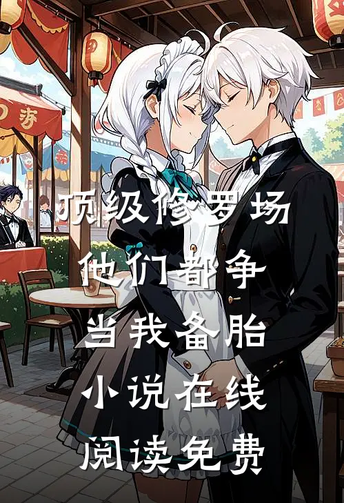顶级修罗场：他们都争当我备胎小说在线阅读免费