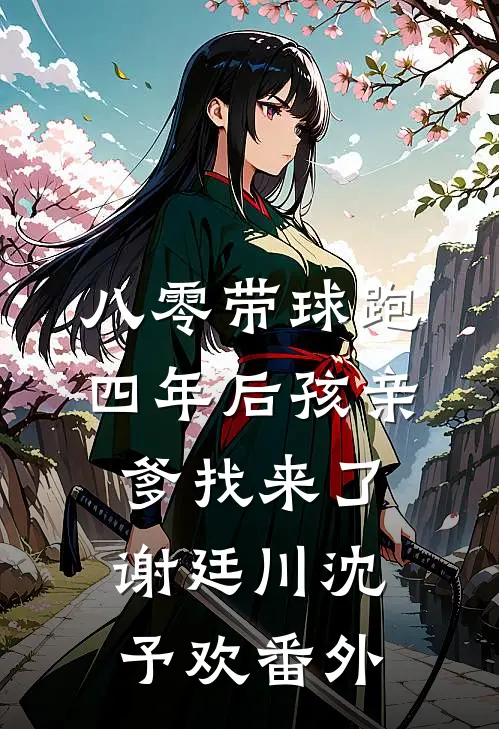 八零带球跑，四年后孩亲爹找来了谢廷川沈予欢番外