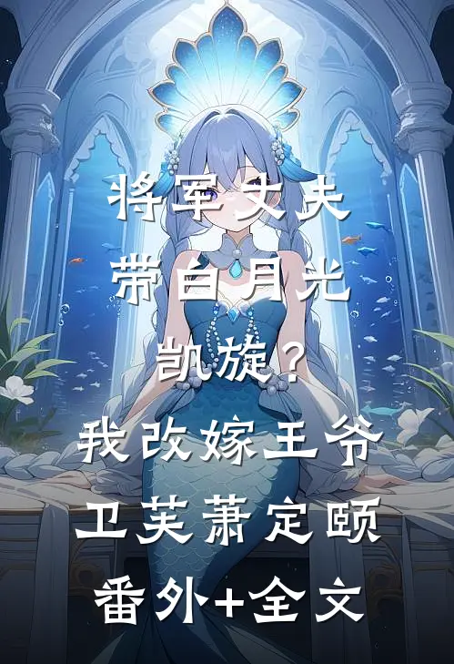 将军丈夫带白月光凯旋？我改嫁王爷卫芙萧定颐:(番外)+(全文)