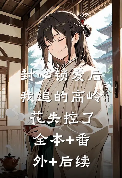 封心锁爱后，我追的高岭花失控了:全本+番外+后续