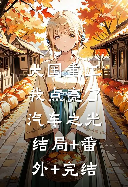 大国重工：我点亮了汽车之光结局+番外+完结